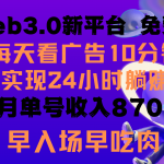 每天看6个广告，24小时无限翻倍躺赚，web3.0新平台！！免费玩！！早布局早收益