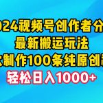 （9989期）2024视频号创作者分成，最新搬运玩法，一次制作100条纯原创视频，日入1000+