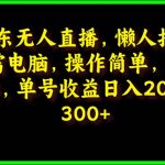 （9973期）京东无人直播，电脑挂机，操作简单，懒人专属，可矩阵操作 单号日入200-300