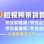 （9929期）2024短视频带货教程，剪辑课+运营课+直播课+拍摄课（全套高清无水印）