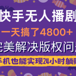 （9874期）快手无人播剧，一天搞了4800+，完美解决版权问题，手机也能实现24小时躺赚