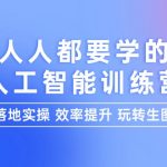 （9872期）人人都要学的-人工智能特训营，落地实操 效率提升 玩转生图（22节课）