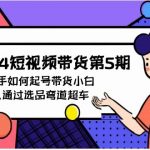 （9844期）2024短视频带货第5期，教新手如何起号，带货小白怎么通过选品弯道超车