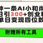 （9742期）三分钟一条AI小和尚视频 ，日引300+创业粉。单日变现四位数 ，附赠全套工具