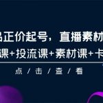 （9718期）2024单品正价起号，直播素材投流选品，选品课+投流课+素材课+卡首屏-101节