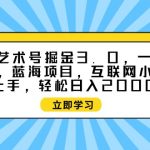 （9711期）抽象艺术号掘金3.0，一天半小时 ，蓝海项目， 互联网小白轻松上手，轻松…