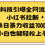 （9679期）黑科技引爆全网流量小红书拉新，单日暴力收益7000+，小白也能轻松上手