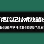 （9633期）影视 综纪技术攻略2.0：从账号准备到硬件软件准备到到制作到发布（26节）