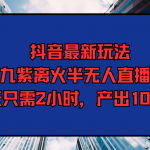 （9619期）抖音最新玩法，九紫离火半无人直播，每天只需2小时，产出1000+