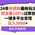 （9598期）中视频24年最新玩法，双去重100%过原创，日入3000+一键多平台变现