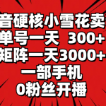 （9551期）抖音硬核小雪花卖课，单号一天300+，矩阵一天3000+，一部手机0粉丝开播