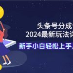 （9530期）头条号分成计划：2024最新玩法详细教程，新手小白轻松上手月入20000+