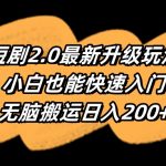 （9375期）短剧2.0最新升级玩法，小白也能快速入门，无脑搬运日入200+