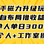 （9368期）快手磁力升级玩法，自布局撸收益，单人单日300+，个人工作室均可操作