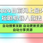 （9293期）2024目前网上最火短剧机器人做法，自动搜索发剧 自动更新资源 自动分享资源