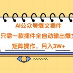 （9248期）AI公众号爆文插件，只需一款插件全自动输出爆文，矩阵操作，月入3W+