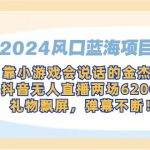 （9205期）2024风口蓝海项目，靠小游戏会说话的金杰猫，抖音无人直播两场6200+，礼…