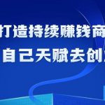 （9193期）如何利用天赋打造持续赚钱商业模式，用自己天赋去创业（21节课无水印）