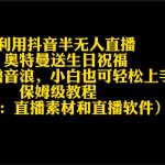 （9164期）利用抖音半无人直播奥特曼送生日祝福，暴力撸音浪，小白也可轻松上手