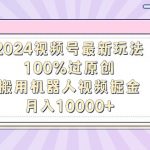 （9151期）2024视频号最新玩法，100%过原创，搬用机器人视频掘金，月入10000+