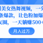 （9131期）伪原创美女热舞视频，条条爆款，让色粉加爆你的朋友圈，轻松躺赚500+