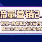 流量营销2.0：短视频+直播低成本获客方法，建立完善流量营销体系（72节）