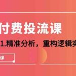 千川付费投流课，千川从0-1精准分析，重构逻辑实战训练（32节课）