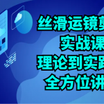 丝滑运镜剪辑实战课：理论到实践的全方位讲解（24节）