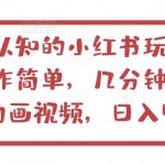 不为认知的小红书玩法，视频制作简单，几分钟一个原创动画视频，日入400+