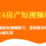 2024房产短视频攻略-0到1快速起短视频账号，帮你解决地产小白对的全方面认知