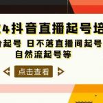 2024抖音直播起号培训班，正价起号 日不落直播间起号 自然流起号等（33节）