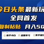 今日头条最新玩法全网首发，无脑复制粘贴 每天2小时月入5000+，非常适合新手小白