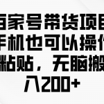 （10121期）百家号带货项目，手机也可以操作，复制粘贴，无脑搬运日入200+