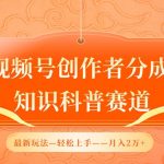 视频号创作者分成，知识科普赛道，最新玩法，利用AI软件，轻松月入2万