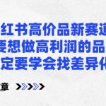 某公众号付费文章-小红书高价品新赛道，要想做高利润的品，一定要学会找差异化！