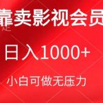 靠卖影视会员，日入1000+，落地保姆级教程，新手可学