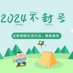 2024全新男粉引流方法，引流方法简单，高效率，不违规，不封号。