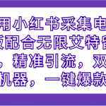 利用小红书采集电脑版配合无限艾特留痕，精准引流，双清机器，一键爆款