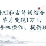 将AI和古诗词结合，单月变现1万+，可手机操作，附送软件