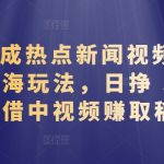 AI 生成热点新闻视频，全新蓝海玩法，日挣 500+!借中视频赚取稿费