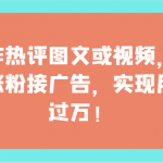 制作热评图文或视频，快速涨粉接广告，实现月入过万！