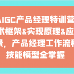 AIGC产品经理特训营-技术框架、实现原理、应用场景、工作流程、技能模型全掌握！