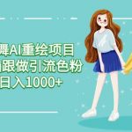 美女跳舞AI重绘项目 小白无脑跟做引流色粉变现 日入1000+