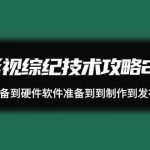 影视综纪技术攻略2.0：从账号准备到硬件软件准备到到制作到发布（26节课）