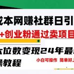 零成本网赚群日引300+创业粉，卖项目月六位数变现，门槛低好上手！24年最新方法