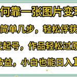 如何靠一张图片变现?只需简单几步，轻松俘获流量，3天起号，作品轻松过原创