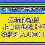 怀旧情怀老物件项目，无操作难度，小白可轻松上手，轻松日入1000+