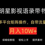 明星影视语录带书，抖音快手小红书视频号多平台矩阵操作，自带流量，月入10W+