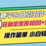 招聘平台日引300+创业粉，日稳定变现4000+实操教程小白轻松上手