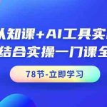 AI认知课+AI工具实战课，理论结合实操一门课全搞定（78节）